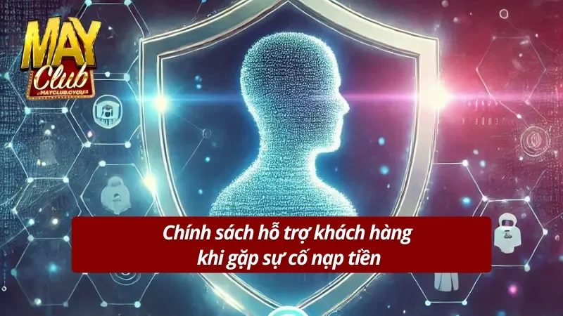 Hỗ trợ sự cố nạp tiền Mayclub nhanh chóng và an toàn